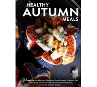 Healthy Autumn Meals: Pumpkin Oat Muffins, Blueberry Drop Biscuits, Hibiscus Tea, Plus More; Delicious Dishes for the Harvest Months; Essential Autumn Recipes