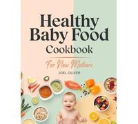 HEALTHY BABY FOOD COOKBOOK FOR NEW MOTHERS: Healthy Baby Food Made Simple: Easy & Nutritious Recipes to Help Your Baby Thrive-Stress-Free, Homemade Meals for Busy Moms!