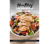 Healthy Chicken Recipes For Dinner: Easy, Simple & Delicious Recipe Cookbook To Elevate Your Cooking With Mouthwatering Chicken Dishes For Any Mealtime Adventure