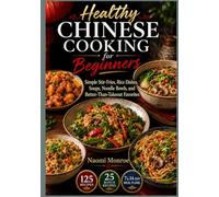 HEALTHY CHINESE COOKING FOR BEGINNERS: Simple Stir-Fries, Rice Dishes, Soups, Noodle Bowls, and Better-Than-Takeout Favorites