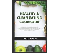 Healthy & Clean Eating Cookbook: Ultimate Guide to Nourishing Your Body with Wholesome, Nutrient-Dense Recipes for Every Meal and Supporting Long-Term Wellness with Simple and Delicious Clean-Eating