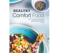 Healthy Comfort Food: Wellness Conscious, Wholesome Meals to Make Any Time Of the Year; Explore These Feel-Good Recipes Guilt Free