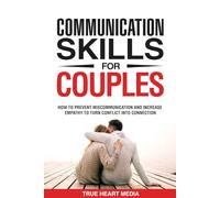 Healthy Communication Skills for Couples: How to Prevent Miscommunication, Increase Empathy & Effective Listening to Turn Conflict into Connection & Deepen Intimacy in 5 Minutes a Day