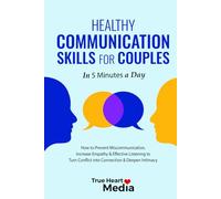 Healthy Communication Skills for Couples: How to Prevent Miscommunication, Increase Empathy & Effective Listening to Turn Conflict into Connection & Deepen Intimacy in 5 Minutes a Day