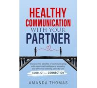 Healthy Communication with Your Partner: Discover the Benefits of Communicating With Emotional Intelligence, Empathy, and Effective Listening Skills to Turn Conflict Into Connection