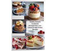 Healthy Desserts Cookbook 50 Sugar-Free, Low-Calorie & High-Protein Recipes