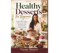 HEALTHY DESSERTS FOR BEGINNERS: Simple Cakes, Cookies, Bars, Frozen Treats, Fruit Sweets, And Better-For-You Comfort Desserts