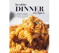Healthy Dinner Recipes: Prepare a Supper to Remember; Unique Meals for Taco Tuesdays; Saturday Night Fish Fries, and Many More Fun Ideas
