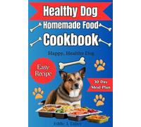 Healthy Dog Homemade Food Cookbook: Guide & Easy Recipes Nourishing Recipes and Essential Nutrition Tips for a Happy, Healthy Dog and 30-Day Meal Plan