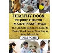 HEALTHY DOGS REQUIRE THIS FOR MAINTENANCE 2026: The Ultimate Beginner’s Guide to Taking Good Care of Your Dog as Your Beloved Pet
