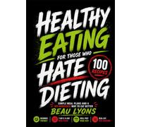 HEALTHY EATING FOR THOSE WHO HATE DIETING: Simple Meal Plans And A No-Nonsense Way To Eat Better