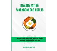 Healthy Eating Workbook For Adults: Build Mindful Eating Habits, Nurturing Lifelong Wellness, and Nourishing Your Body