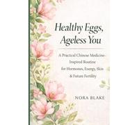 Healthy Eggs, Ageless You: A Practical Chinese Medicine-Inspired Routine for Hormones, Energy, Skin & Future Fertility