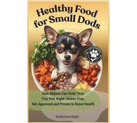 Healthy Food for Small Dogs: How Anyone Can Feed Their Tiny Pet Right- Stress-Free, Vet-Approved, and Proven to Boost Health