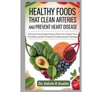 Healthy Foods That Clean Arteries and Prevent Heart Disease: Discover How Simple Dietary Fiber Can Protect Your circulatory system & Reverse Cardiovascular Damage