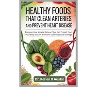 Healthy Foods That Clean Arteries and Prevent Heart Disease: Discover How Simple Dietary Fiber Can Protect Your circulatory system & Reverse Cardiovascular Damage
