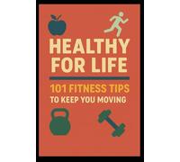 Healthy For Life: 101 Fitness Tips to Keep You Moving