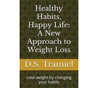 Healthy Habits, Happy Life: A New Approach To Weight Loss: Lose Weight By Changing Your Habits