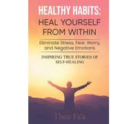 Healthy Habits: HEAL YOURSELF FROM WITHIN: Eliminate Stress, Fear, Worry, and Negative Emotions - INSPIRING TRUE STORIES OF SELF-HEALING