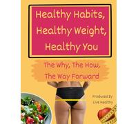Healthy Habits, Healthy Weight, Healthy You: Discover the Hidden Truth About Nutrition, Weight Loss, and Lasting Health: How Food Choices, Hormones, and Habits Shape Your Body, Energy, and Life