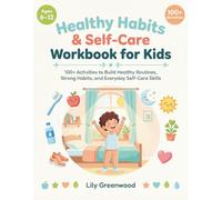 Healthy Habits & Self-Care Workbook for Kids: 100+ Activities to Build Healthy Routines, Strong Habits, and Everyday Self-Care Skills (Ages 6-12)