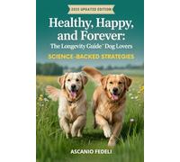 Healthy, Happy, and Forever: The Longevity Guide for Dog Lovers: How Diet, Exercise, and Science Can Help Your Dog Live a Longer, More Joyful Life