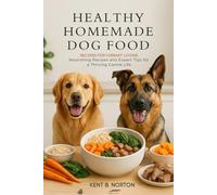 Healthy Homemade Dog Food: Recipes for Vibrant Living: Nourishing Recipes and Expert Tips for a Thriving Canine Life