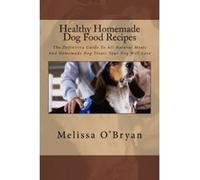 Healthy Homemade Dog Food Recipes: The Definitive Guide To All-Natural Meals And Homemade Dog Treats Your Dog Will Love - [Version Originale] Melissa O,bryan (Auteur)