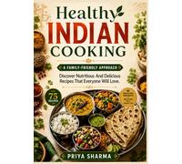 Healthy Indian Cooking: A Family-Friendly Approach: Discover Nutritious And Delicious Recipes That Everyone Will Love.