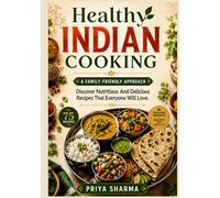 Healthy Indian Cooking: A Family-Friendly Approach: Discover Nutritious And Delicious Recipes That Everyone Will Love.