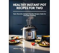 HEALTHY INSTANT POT RECIPES FOR TWO: Fast, Flavorful, Budget-Friendly Recipes Made for Everyday Cooking