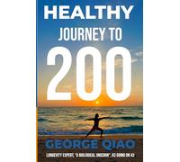 Healthy Journey to 200: A Blueprint for Living Younger, Longer, Healthier, Happier and Stronger