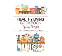 Healthy Living Cookbook: Fresh and Simple Recipes to Fuel Your Body and Brighten Every Day. Easy-to-Make Dinners for a More Balanced and Vibrant Lifestyle.