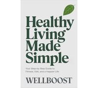 Healthy Living Made Simple: Your Step-By-Step Guide To Fitness, Diet, And A Happier Life