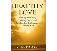 Healthy Love: Healing Your Past, Choosing Better, and Building the Relationships You Deserve