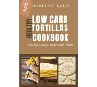 HEALTHY LOW CARB TORTILLAS COOKBOOK 2025: DELICIOUS AND EASY HOME MADE RECIEPES