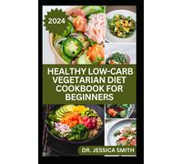 Healthy Low-Carb Vegetarian Diet Cookbook For Beginners: Comprehensive Guide To Crafting Delicious And Nourishing Low-Carb Vegetarian Meals To Improve Better Health And Oveall Well-Being