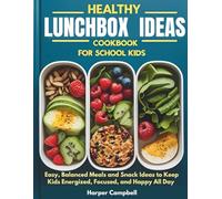 HEALTHY LUNCHBOX IDEAS COOKBOOK FOR SCHOOL KIDS: Easy, Balanced Meals and Snack Ideas to Keep Kids Energized, Focused, and Happy All Day