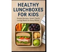 Healthy Lunchboxes for Kids: Simple Recipes, Smart Tips & Loving Meals for Busy Moms