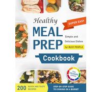 HEALTHY MEAL PREP COOKBOOK, SUPER EASY, SIMPLE AND DELICIOUS DISHES FOR BUSY PEOPLE: 200 QUICK AND TASTY RECIPES, A STEP-BY-STEP GUIDE TO COOKING ON A BUDGET