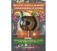 HEALTHY NATURAL REMEDIES FOR REVERSING GLAUCOMA COLORFUL EDITION: Using Natural Remedies to Reverse Glaucoma__ A Guide to Healthy Alternatives to Treat Vision Loss.