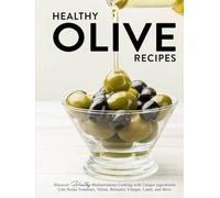 Healthy Olive Recipes: Discover Healthy Mediterranean Cooking with Unique Ingredients Like Roma Tomatoes, Tahini, Balsamic Vinegar, Lamb, and More