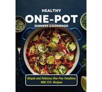 Healthy One-Pot Dinners Cookbook : Simple And Delicious One-Pan Creations With 115+ Recipes