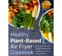 Healthy Plant-Based Air Fryer Cookbook: Fast and Flavorful Vegan Recipes for Weight Loss and Heart Health (FULL-COLOR EDITION)