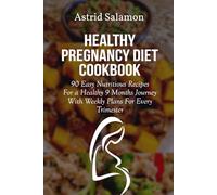 HEALTHY PREGNANCY DIET COOKBOOK: 90 Easy Nutritious Recipes For a Healthy 9 Months Journey With Weekly Plans For Every Trimester