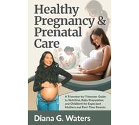 Healthy Pregnancy & Prenatal Care: A Trimester-by-Trimester Guide to Nutrition, Baby Preparation, and Childbirth for Expectant Mothers and First-Time Parents