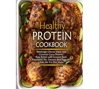 Healthy Protein Cookbook: Weeknight Dinner Ideas Like Coconut Curry Prawns, Baja Rotini with Ground Beef, Shepherd's Pie, Ground Beef Eggrolls, Tofu Stir Fry Plus More