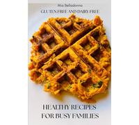 Healthy Recipes for Busy Families: Gluten Free and Dairy Free