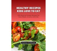 Healthy Recipes Kids Love to Eat: 100 Quick & Simple Recipes for Easy Meals, Snacks, & Drinks