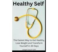 Healthy Self: The Easiest Way To Get Healthy, Lose Weight And Transform Yourself In 30 Days